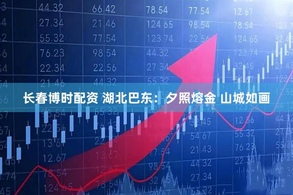 长春博时配资 湖北巴东：夕照熔金 山城如画